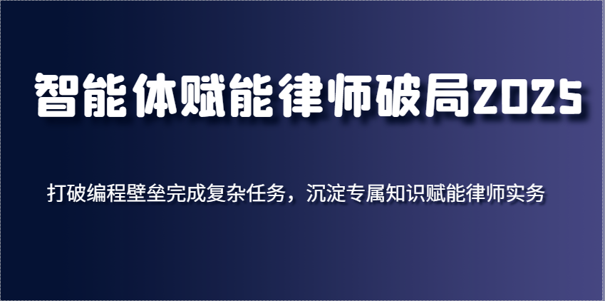智能体赋能律师破局2025，打破编程壁垒完成复杂任务，沉淀专属知识赋能律师实务-洛柒笔记