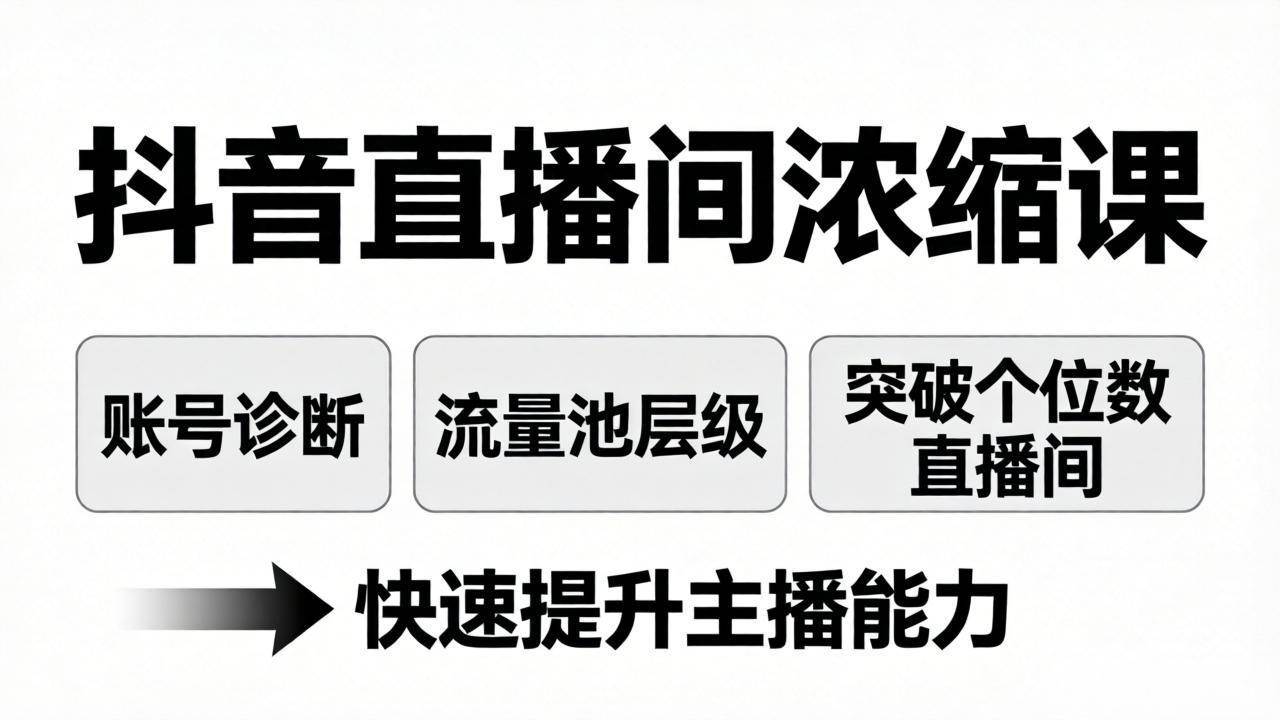 （17905期）抖音直播间浓缩课：账号诊断+流量池层级，突破个位数直播间，快速提升主播能力-洛柒笔记