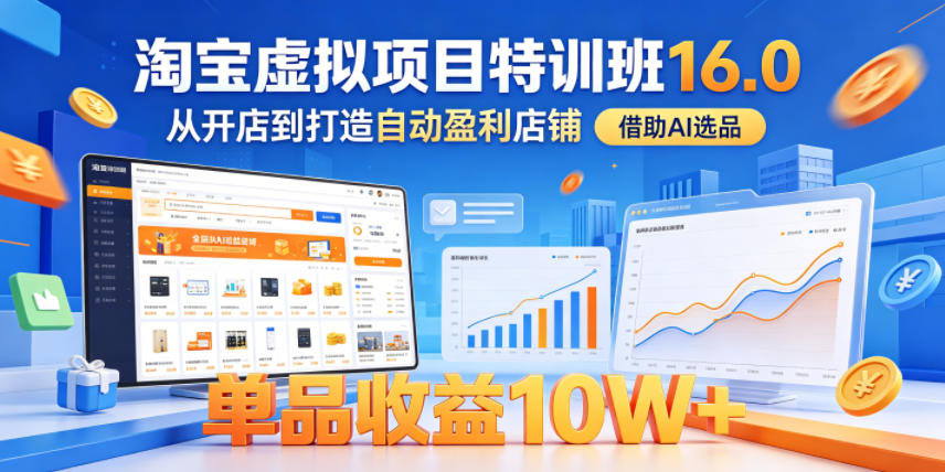 淘宝虚拟项目特训班16.0，从开店到打造自动盈利店铺，借助AI选品，单品收益10W+（更新5月）-洛柒笔记