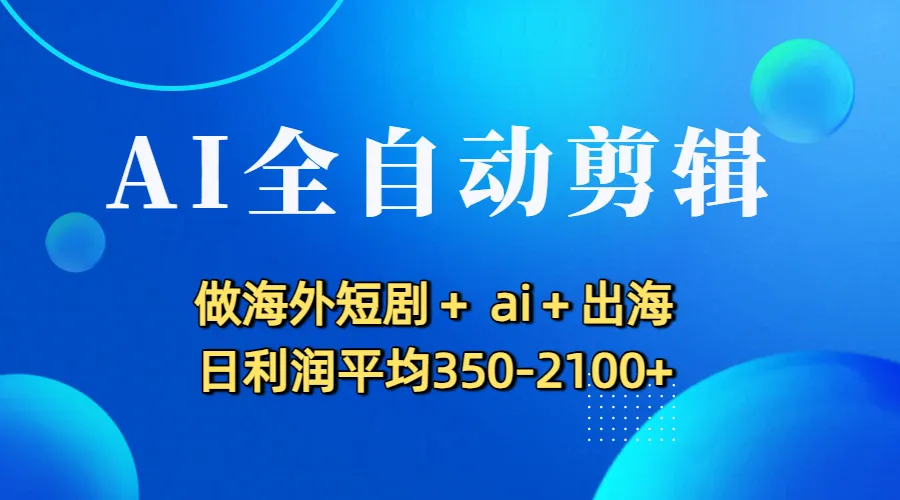 AI全自动剪辑，做海外短剧+ ai+出海 日利润平均350-2100+-洛柒笔记