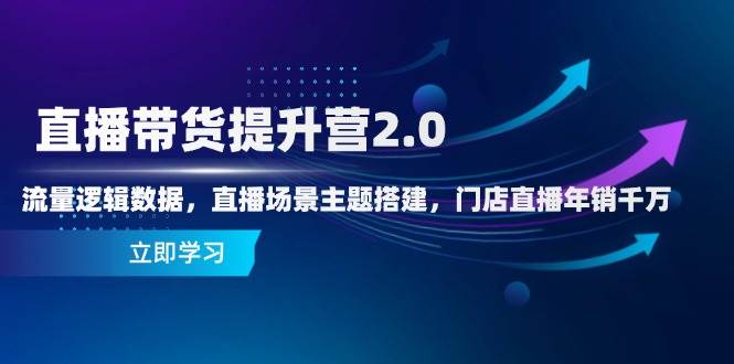 （14694期）直播带货提升营2.0：流量逻辑数据，直播场景主题搭建，门店直播年销千万-洛柒笔记