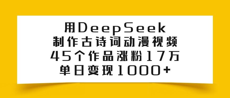 用DeepSeek制作，古诗词动漫视频，45个作品涨粉17万，单日变现1000+-洛柒笔记
