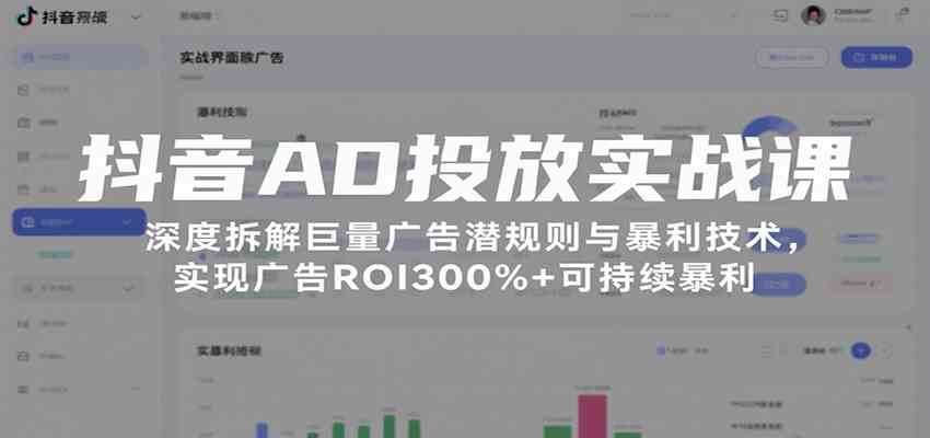 抖音AD投放实战课，深度拆解巨量广告潜规则与暴利技术，实现广告ROI300%+可持续暴利-洛柒笔记