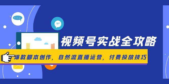 视频号实战全攻略，爆款脚本创作，自然流直播运营，付费投放技巧-洛柒笔记