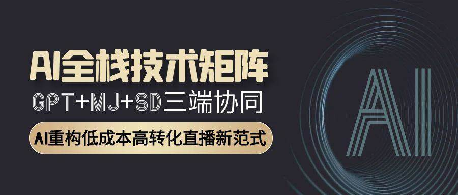 AI全栈技术矩阵：GPT+MJ+SD三端协同，AI重构低成本高转化直播新范式-洛柒笔记