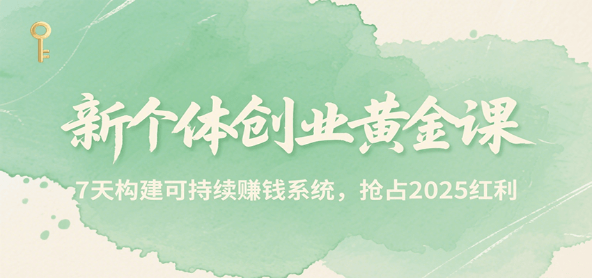 新个体创业黄金课，7天构建可持续赚钱系统，抢占2025红利-洛柒笔记
