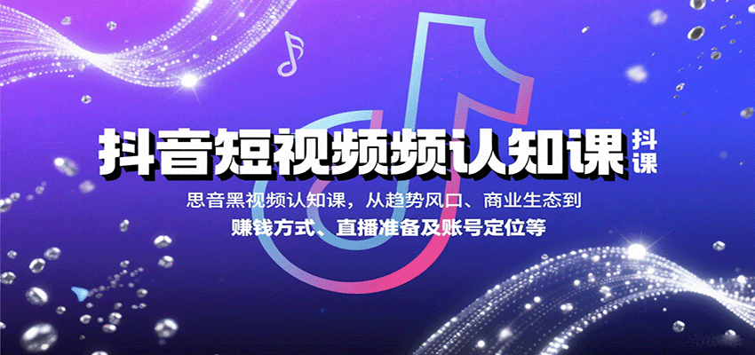 抖音短视频认知课，从趋势风口、商业生态到赚钱方式、直播准备及账号定位等-洛柒笔记