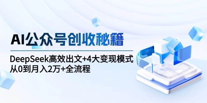 AI公众号创收秘籍：DeepSeek高效出文+4大变现模式，从0到月入2万+全流程-洛柒笔记