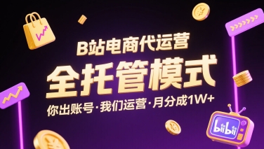 B站电商代运营，全托管模式，你出账号，我们来运营，每月分成1W+【揭秘】-洛柒笔记