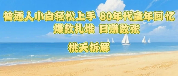 普通人小白轻松上手 80年代童年回忆杀，爆款扎堆，日入数张-洛柒笔记