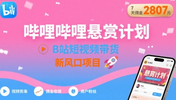 哔哩哔哩悬赏计划，B站短视频带货，7天佣金2807，新风口项目-洛柒笔记
