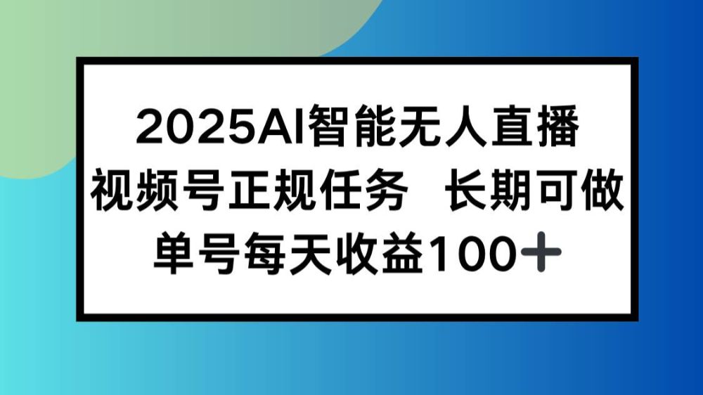 2025AI智能无人直播新玩法，视频号长期稳定任务，单日平均收益100+-洛柒笔记