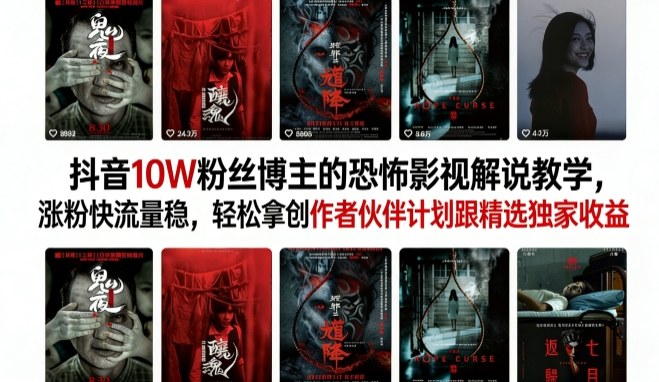 抖音10W粉丝博主的恐怖影视解说教学，涨粉快流量稳，轻松拿创作者伙伴计划跟精选独家收益-洛柒笔记