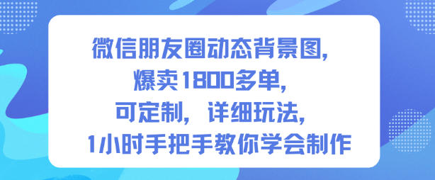 微信朋友圈动态背景图，爆卖1800多单，可定制，详细的玩法，1小时手把手教你学会制作【第一期】-洛柒笔记