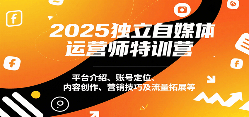 2025独立自媒体运营师特训营：平台介绍、账号定位、内容创作、营销技巧及流量拓展等-洛柒笔记