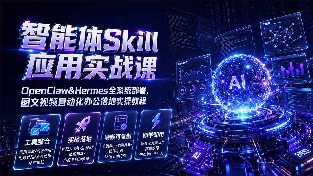 智能体Skill应用实战课：OpenClaw&Hermes全系统部署，图文视频自动化办公落地实操教程-洛柒笔记