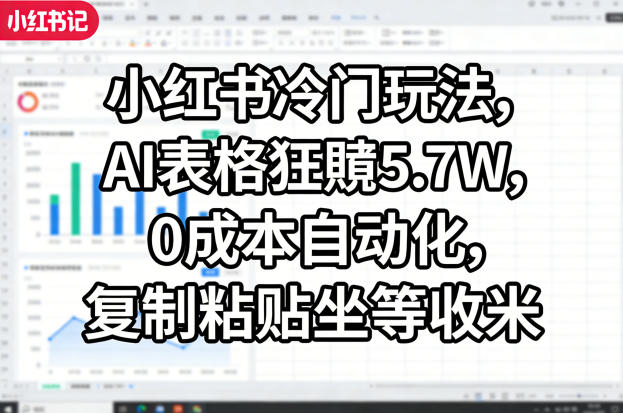 小红书冷门玩法，AI表格狂賺5.7W，0成本自动化，复制粘贴坐等收米-洛柒笔记