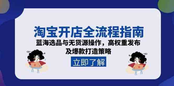 淘宝开店全流程指南，蓝海选品与无货源操作，高权重发布及爆款打造策略-洛柒笔记
