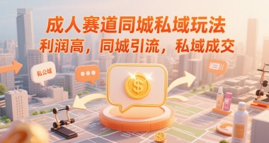 成人赛道同城私域玩法，利润高，同城引流，私域成交-洛柒笔记