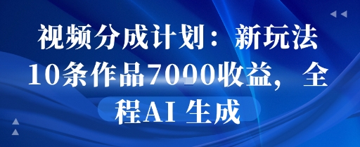视频分成计划：新玩法10条作品7k收益，全程AI 生成-洛柒笔记