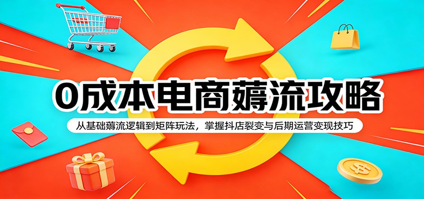 0成本电商薅流攻略：从基础薅流逻辑到矩阵玩法，掌握抖店裂变与后期运营变现技巧-洛柒笔记