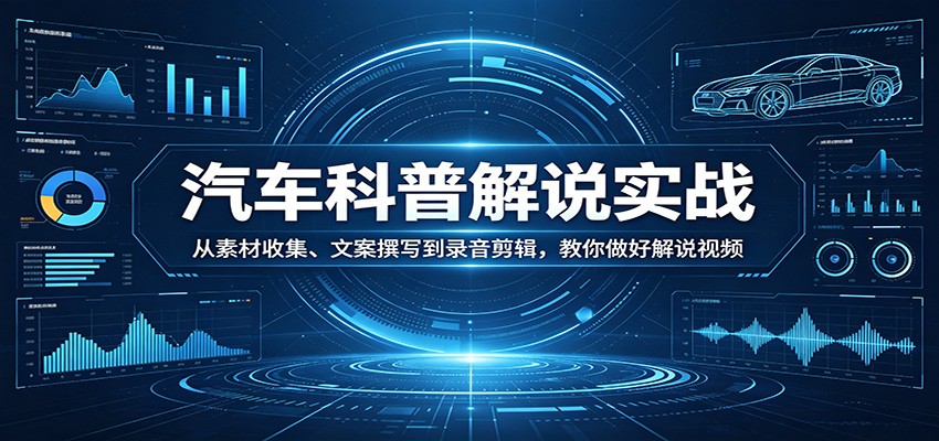 汽车科普解说实战：从素材收集、文案撰写到录音剪辑，教你做好解说视频-洛柒笔记