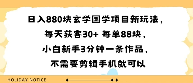日入8张块玄学国学项目新玩法，每天获客30+ 每单88米，小白新手3分钟一条作品，不需要剪辑手机就可以-洛柒笔记