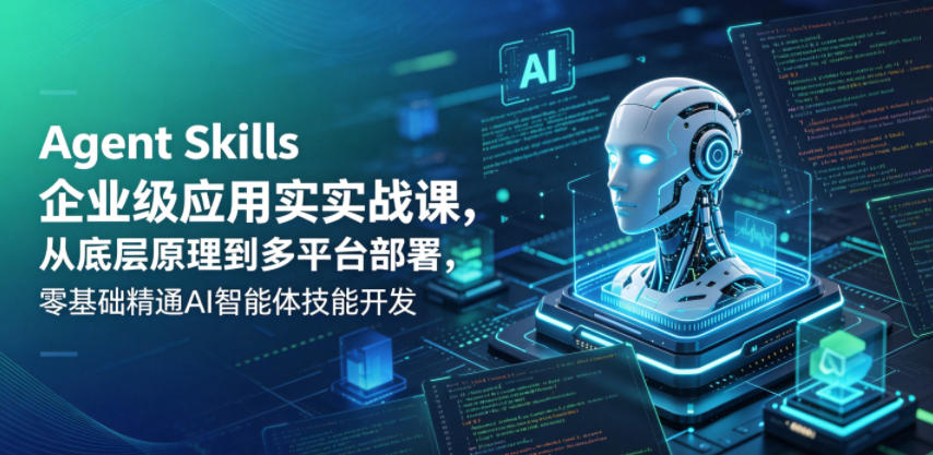 Agent Skills企业级应用实战课，从底层原理到多平台部署，零基础精通AI智能体技能开发-洛柒笔记