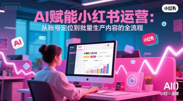 AI 赋能小红书运营：从账号定位到批量生产内容的全流程-洛柒笔记