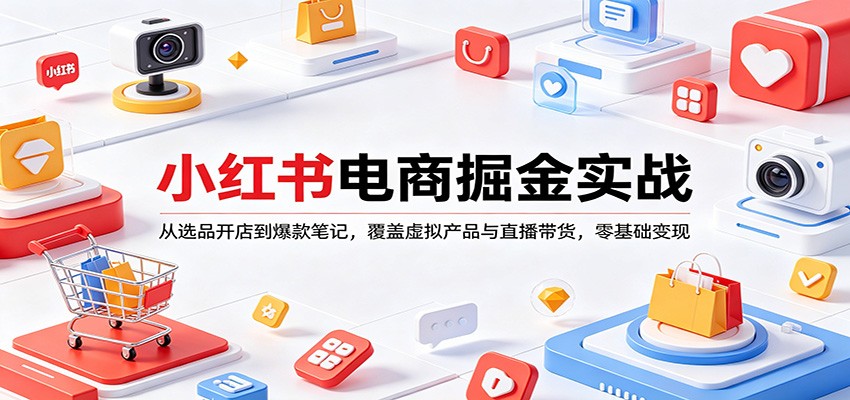 小红书电商掘金实战：从选品开店到爆款笔记，覆盖虚拟产品与直播带货，零基础变现-洛柒笔记