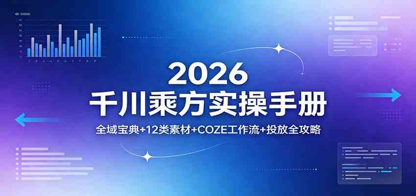 2026千川乘方实操手册：全域宝典+12类素材+COZE工作流+投放全攻略-洛柒笔记