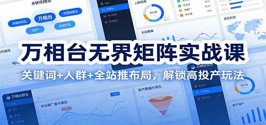 万相台无界矩阵实战课：关键词+人群+全站推布局，解锁高投产玩法-洛柒笔记