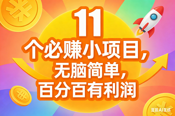 （17351期）11个必赚小项目，无脑简单，百分百有利润，副业首选，日入300+-洛柒笔记