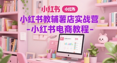 小红书教辅薯店实战营-小红书电商教程-洛柒笔记