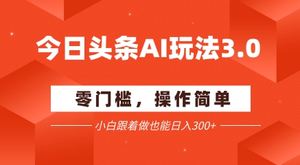 今日头条爆文玩法3.0 配合AI工具轻松矩阵 小白也能日入3张+-洛柒笔记