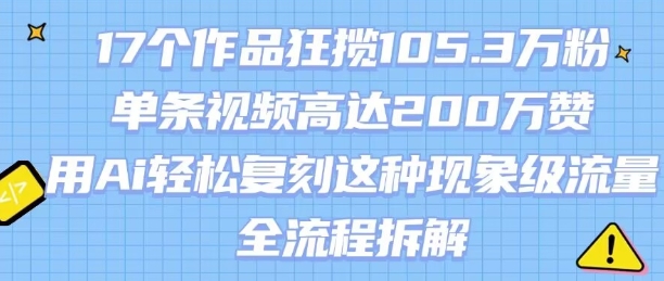 17个作品狂揽105.3W粉，单条视频高达200W赞，用Ai轻松复刻这种现象级流量!(全流程拆解)-洛柒笔记