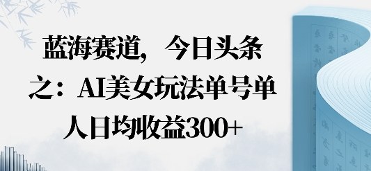 今日头条之AI美女玩法单号单人日均收益3张+无违规无封号无限制-洛柒笔记