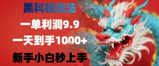 黑科技一单利润9.9米，一天轻松四位数项目，不挑人，小白也可轻松上手【揭秘】-洛柒笔记