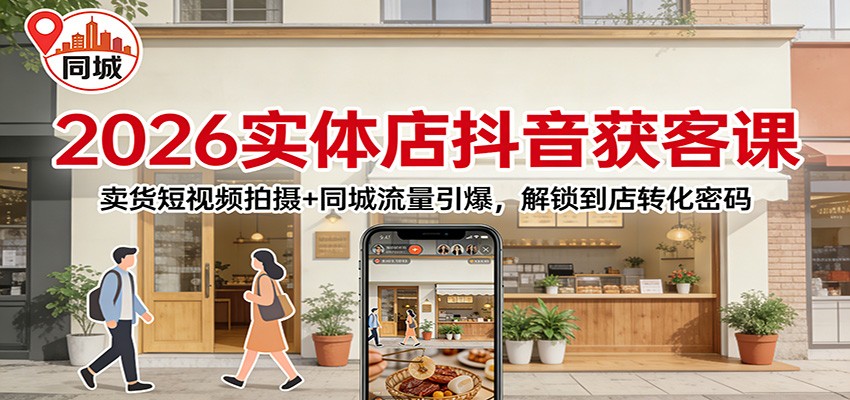 2026实体店抖音获客课：卖货短视频拍摄+同城流量引爆，解锁到店转化密码-洛柒笔记