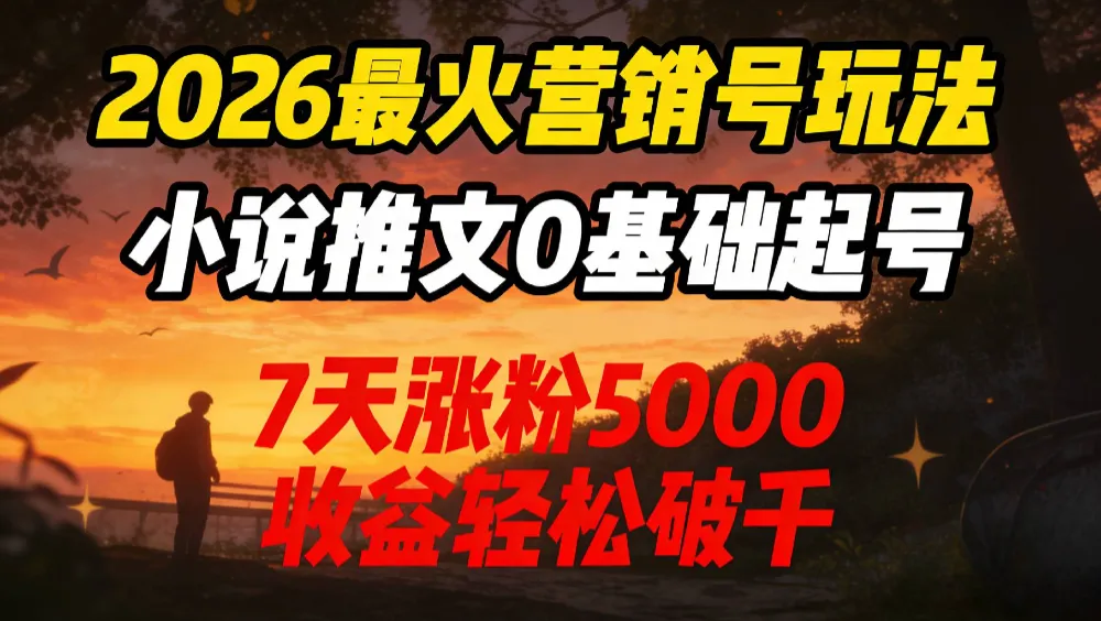 2026最火营销号玩法：小说推文0基础起号，7天涨粉5000，收益轻松破千！-洛柒笔记