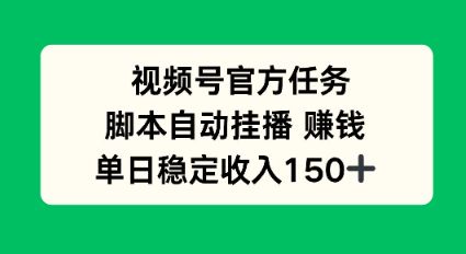 视频号官方任务，脚本自动挂播賺钱，单日稳定收入1张+-洛柒笔记