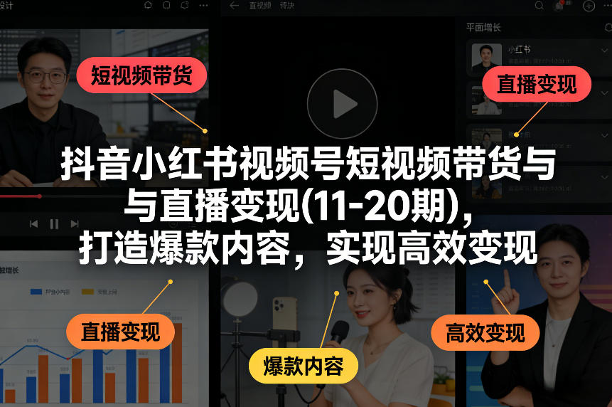 抖音小红书视频号短视频带货与直播变现(10-21期)，打造爆款内容，实现高效变现（更新05月08日）-洛柒笔记
