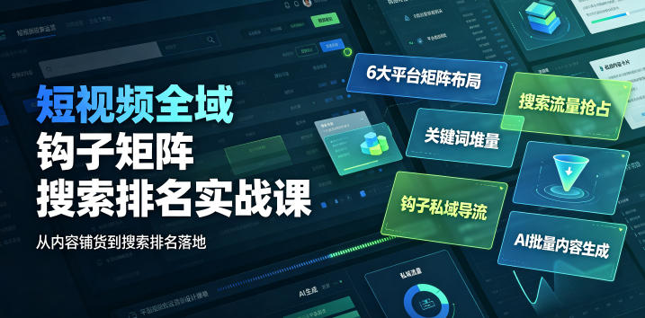 短视频全域钩子矩阵搜索排名实战课｜6大平台矩阵布局、关键词堆量抢占搜索流量、钩子私域导流、AI批量内容生成-洛柒笔记