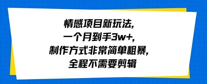 情感项目新玩法，一个月到手3w+，制作方式非常简单粗暴，全程不需要剪辑-洛柒笔记
