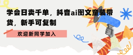 学会日卖千单，抖音ai图文童装带货，新手可复制-洛柒笔记