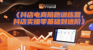 抖店电商陪跑训练营，抖音小店实操零基础到进阶-洛柒笔记
