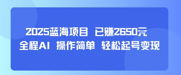 2025蓝海项目 已挣2650米 全程AI 操作简单 轻松起号变现-洛柒笔记