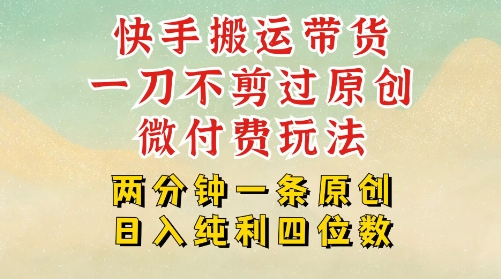 快手黑科技搬运带货，一刀不剪过原创，微付费投流玩法，轻松日入四位数，深层揭秘玩法-洛柒笔记