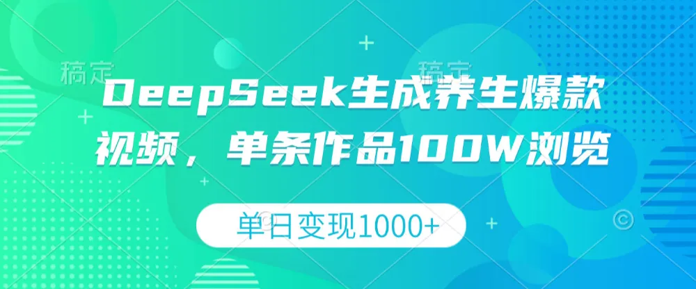 DeepSeek生成养生爆款视频，单条作品100W浏览，单日变现1000+-洛柒笔记