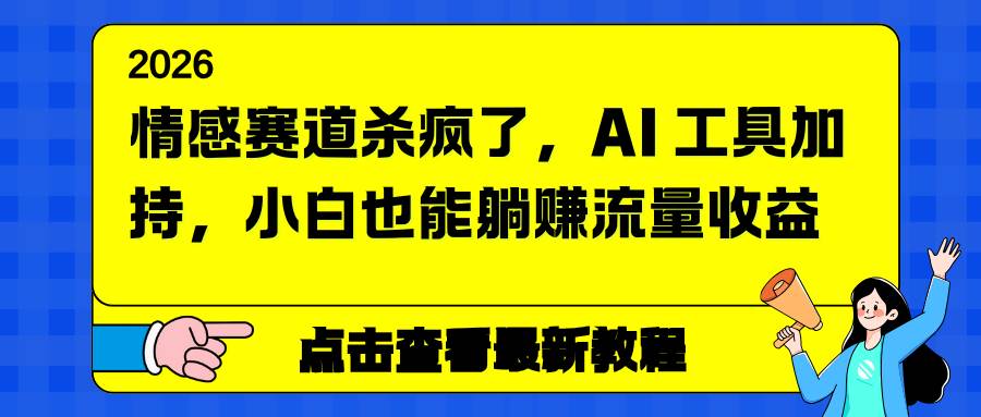 （16930期）情感赛道杀疯了，AI 工具加持，小白也能躺赚流量收益-洛柒笔记